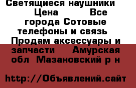 Светящиеся наушники LED › Цена ­ 990 - Все города Сотовые телефоны и связь » Продам аксессуары и запчасти   . Амурская обл.,Мазановский р-н